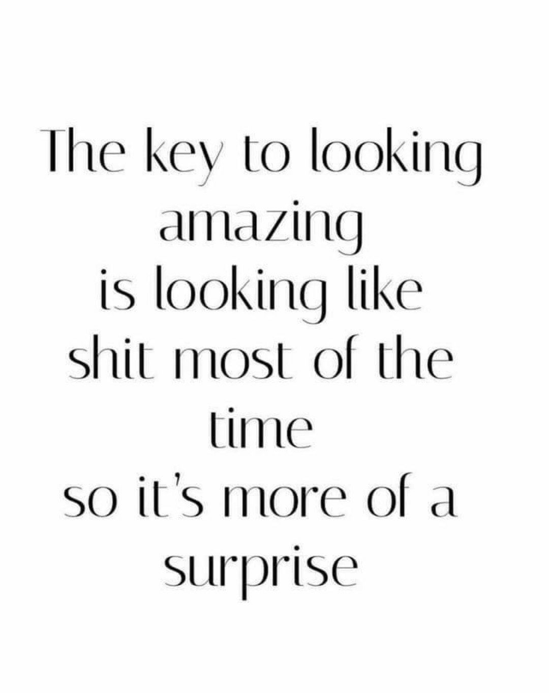 he key to looking dimazing is looking like shit most of the lime so its more of a surprise