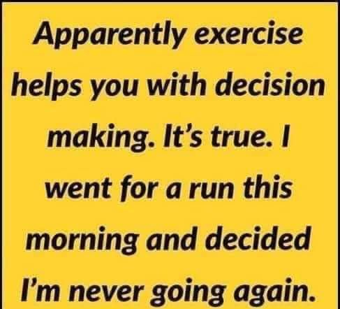helps you with decision making Its true went for a run this morning and decided Im never going again
