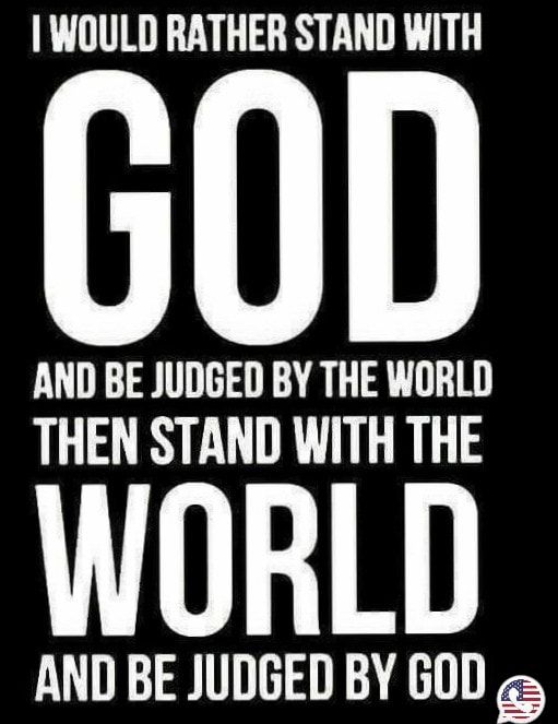WOULD RATHER STAND WITH Hil AND BE JUDGED BY THE WORLD THEN STAND WITH THE WORLD AND BE JUDGED BY GOD g