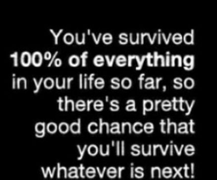 Youve survived 100 of everything in your life so far so LGETCRR Wl 104 olelole Wels Talel R 3F 4 youll survive whatever is next