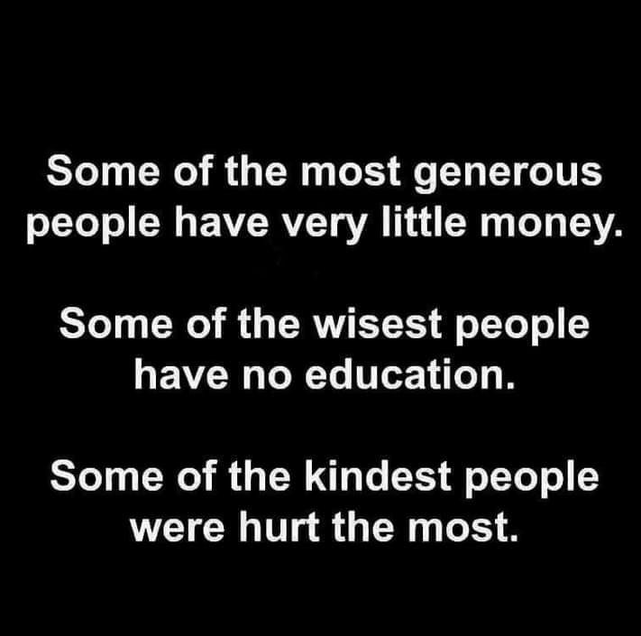 Some of the most generous people have very little money Some of the wisest people have no education Some of the kindest people were hurt the most