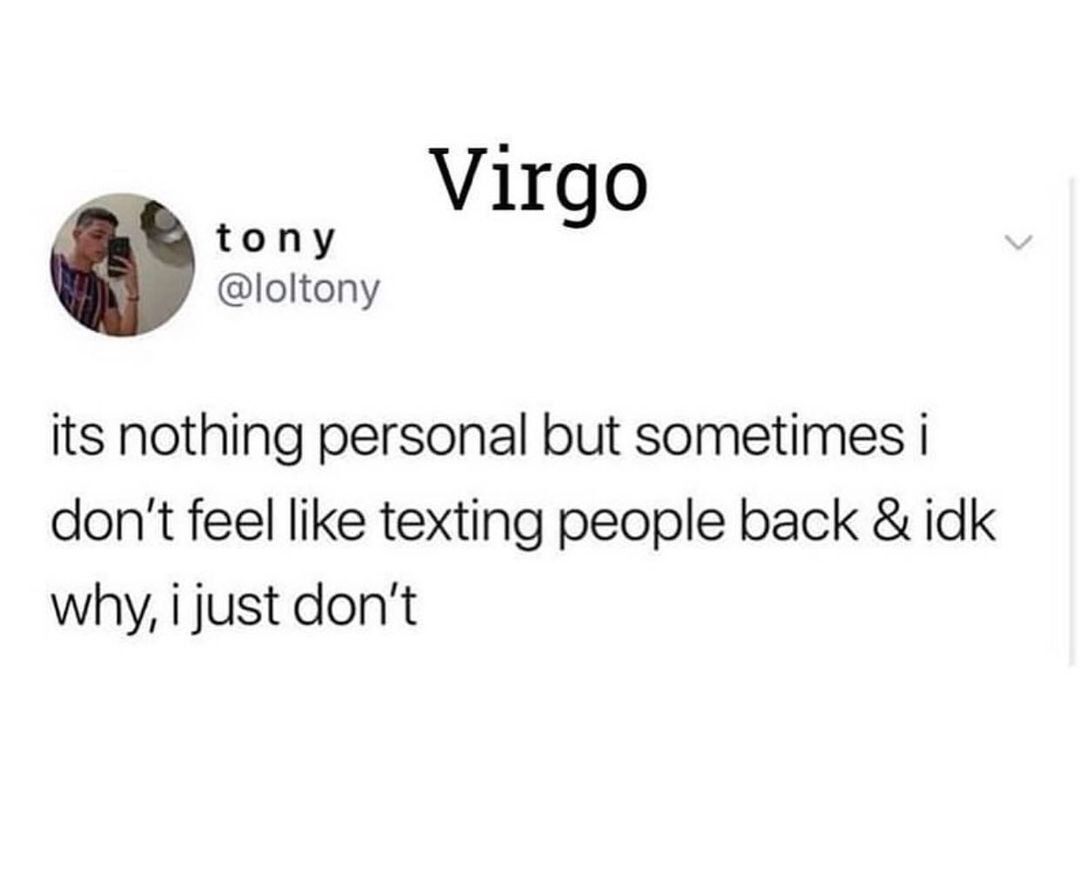 tony Virgo loltony its nothing personal but sometimes i dont feel like texting people back idk why i just dont