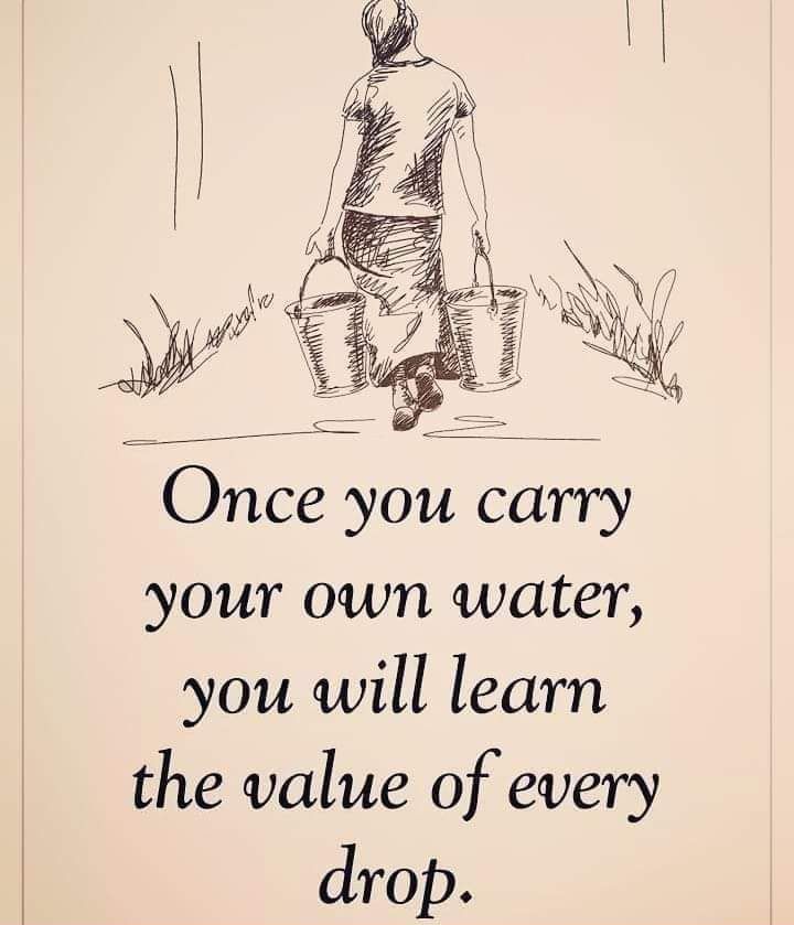 Once you carry your own water you will learn the value of every drop