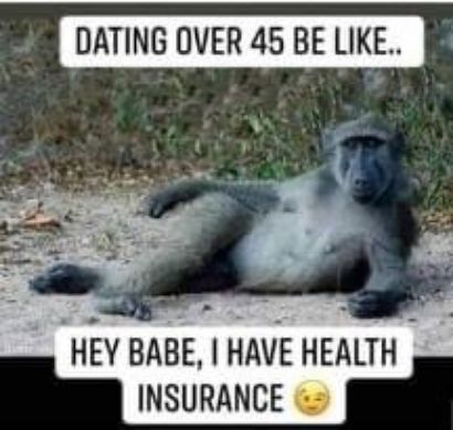 DATING OVER 45 BE LIKE HEY BABE HAVE HEALTH INSURANCE