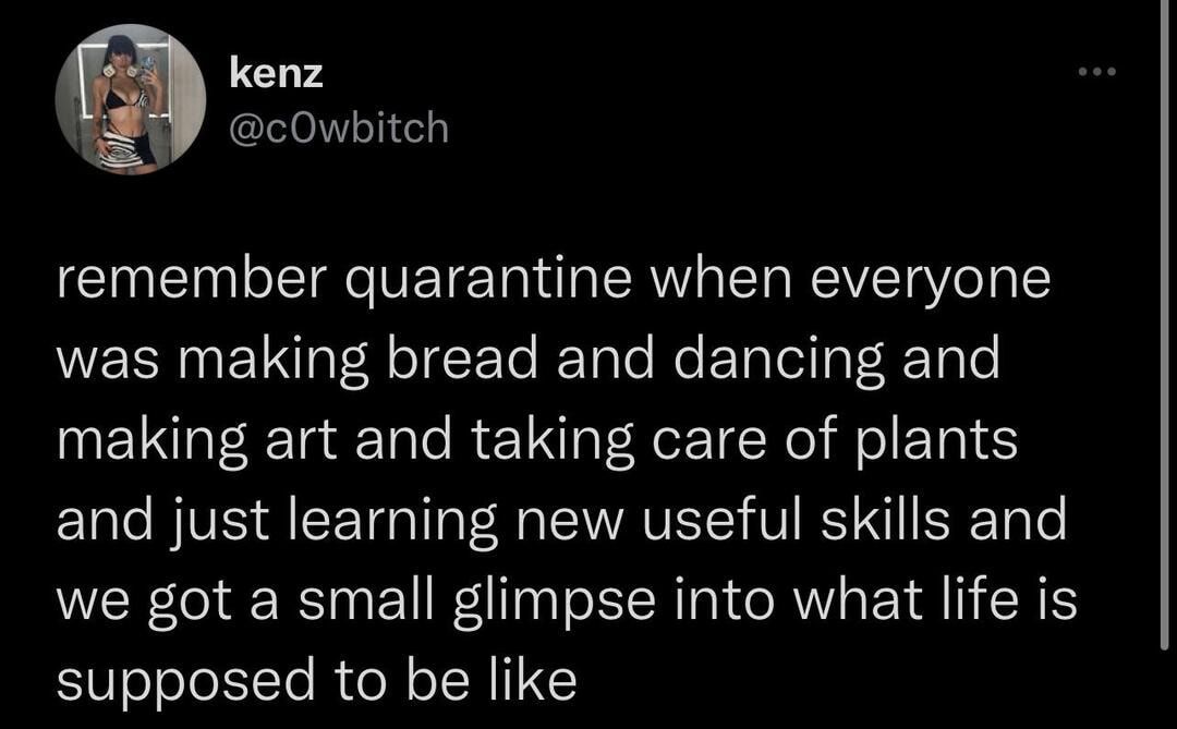 kenz A cOwbitch remember quarantine when everyone WESINETN R TEE e e Ta e Re ETpTela T e making art and taking care of plants and just learning new useful skills and we got a small glimpse into what life is supposed to be like