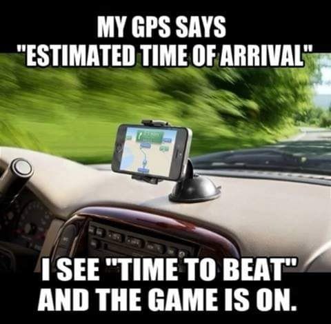 MY GPS SAYS ESTIMATED TIME OF IIIIIIHM I SEE TIME TO BEAT AND THE GAME IS ON