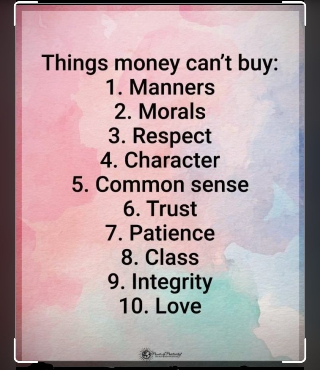 Things money cant buy 1 Manners 2 Morals 3 Respect 4 Character 5 Common sense 6 Trust 7 Patience 8 Class 9 Integrity 10 Love o