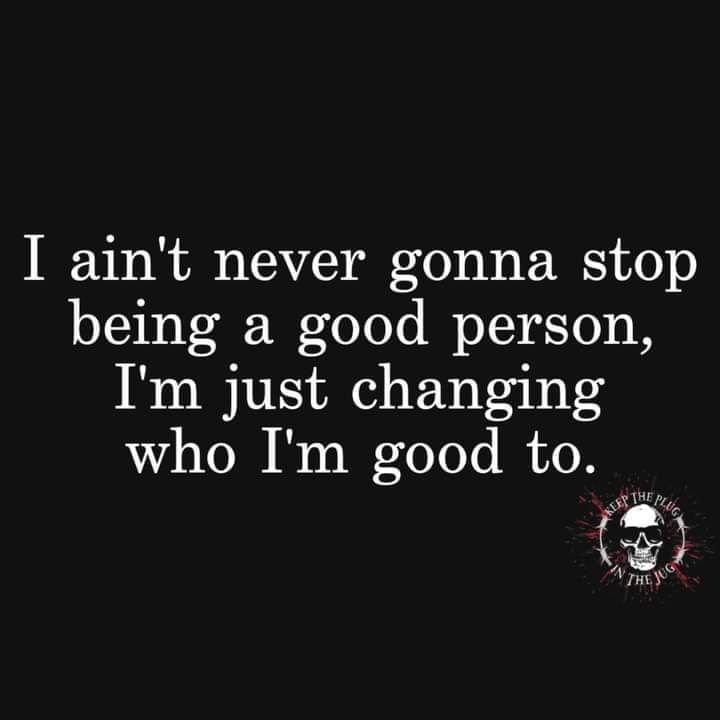 I aint never gonna stop being a good person Im just changing who Im good to