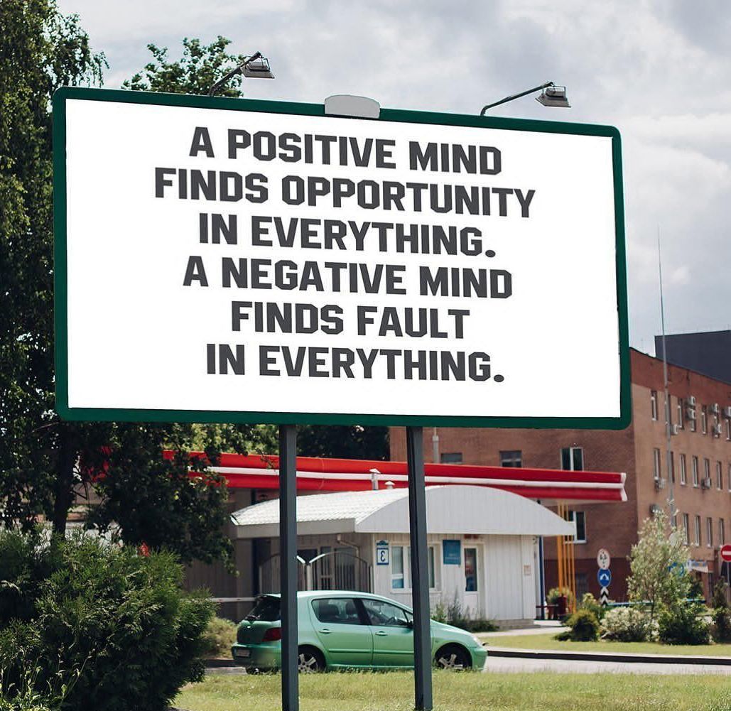 A POSITIVE MiND NDS OPPORTUNITY IN EVERYTHING A NEGATIVE MIND FINDS FAULT IN EVERYTHING