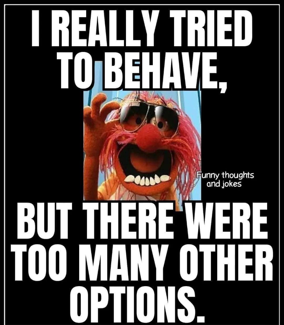 I REALLY TRIED TOBEHE j s u R WEHE T00 MANY OTHER OPTIONS