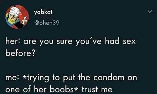 yabkat ohen39 her are you sure youve had sex before me trying to put the condom on one of her boobs trust me