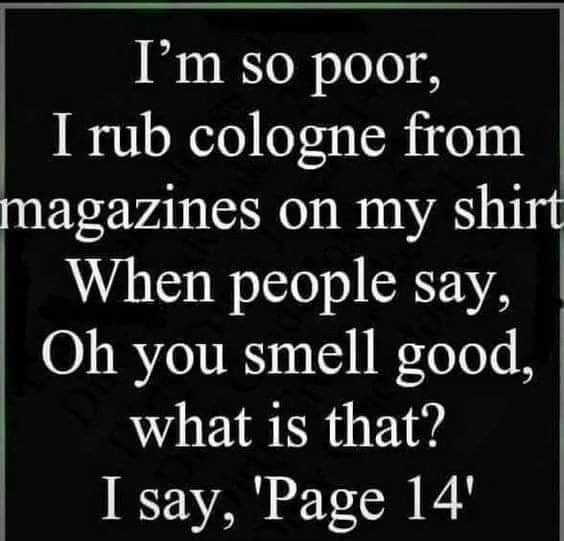 Im so poor I rub cologne from magazines on my shirt When people say Oh you smell good what is that I say Page 14