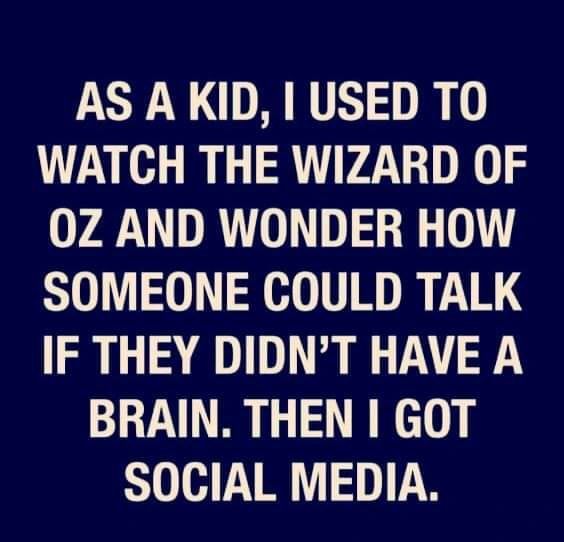 AS AKID I USED TO WATCH THE WIZARD OF 7DD S 0 SOMEONE COULD TALK IF THEY DIDNT HAVE A BRAIN THEN GOT SOCIAL MEDIA