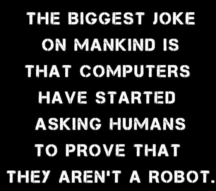 Ll eded o0 i o 5 ON MANKIND IS THAT COMPUTERS HAVE STARTED ASKING HUMANS TO PROVE THAT THEY ARENT A ROBOT