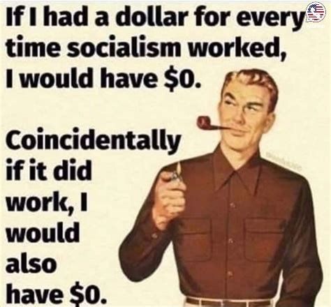 If 1 had a dollar for every time socialism worked 1 would have 0 fs Comadentally if it did