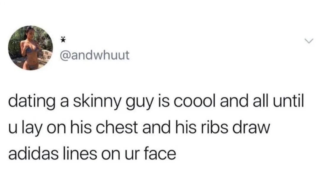 andwhuut dating a skinny guy is coool and all until ulay on his chest and his ribs draw adidas lines on ur face