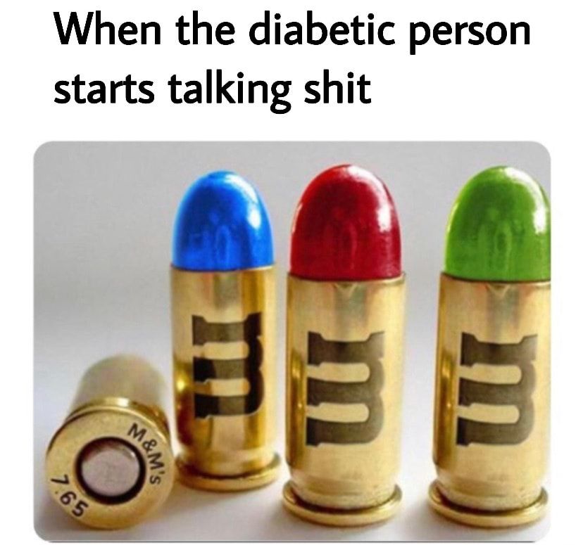 When the diabetic person starts talking shit