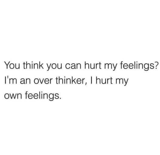 You think you can hurt my feelings Im an over thinker hurt my own feelings