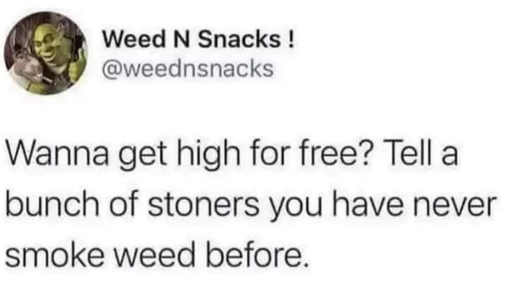 Weed N Snacks weednsnacks Wanna get high for free Tell a bunch of stoners you have never smoke weed before