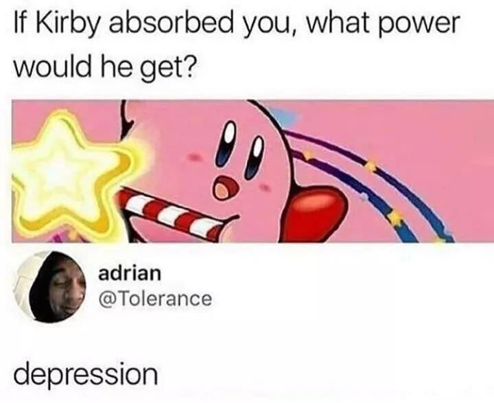 If Kirby absorbed you what power would he get P 7 adrlan Tolerance depression