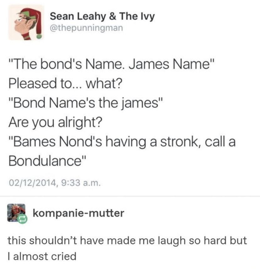 Sean Leahy The Ivy thepunningman The bonds Name James Name Pleased to what Bond Names the james Are you alright Bames Nonds having a stronk call a Bondulance 02122014 933 am kompanie mutter this shouldnt have made me laugh so hard but almost cried