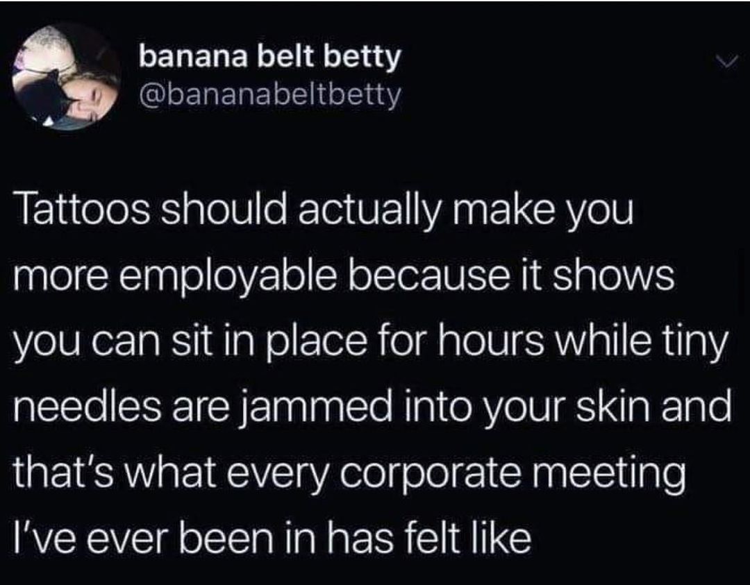 ELELET IR B bananabeitbetty Tattoos should actually make you more employable because it shows you can sit in place for hours while tiny needles are jammed into your skin and thats what every corporate meeting Ive ever been in has felt like