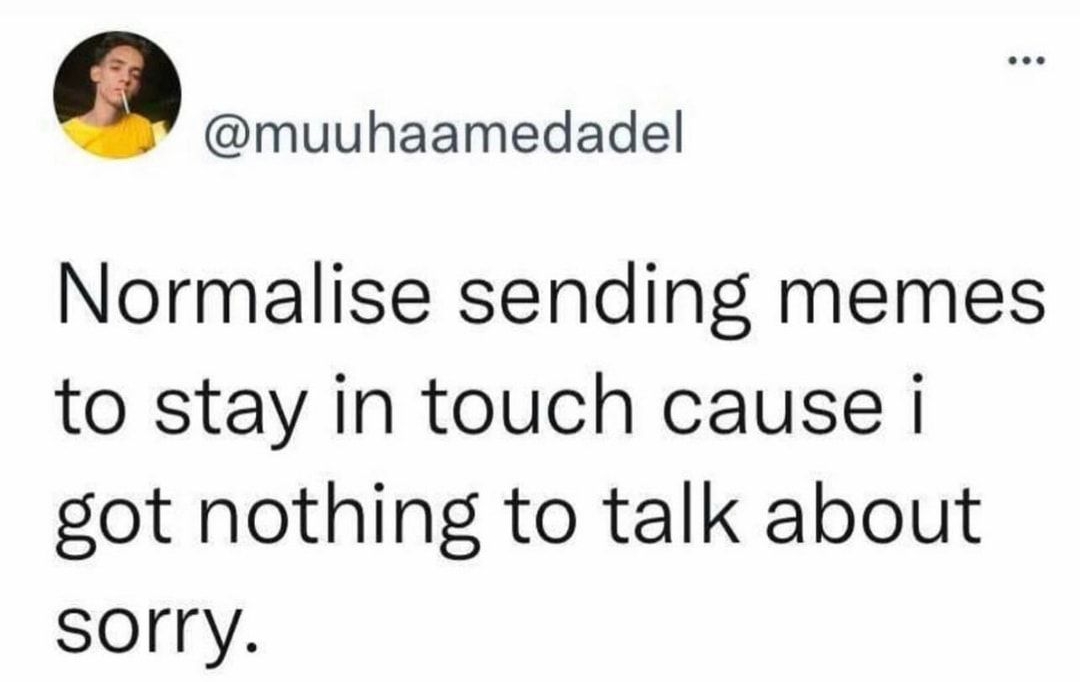 muuhaamedadel Normalise sending memes to stay in touch cause i got nothing to talk about sorry