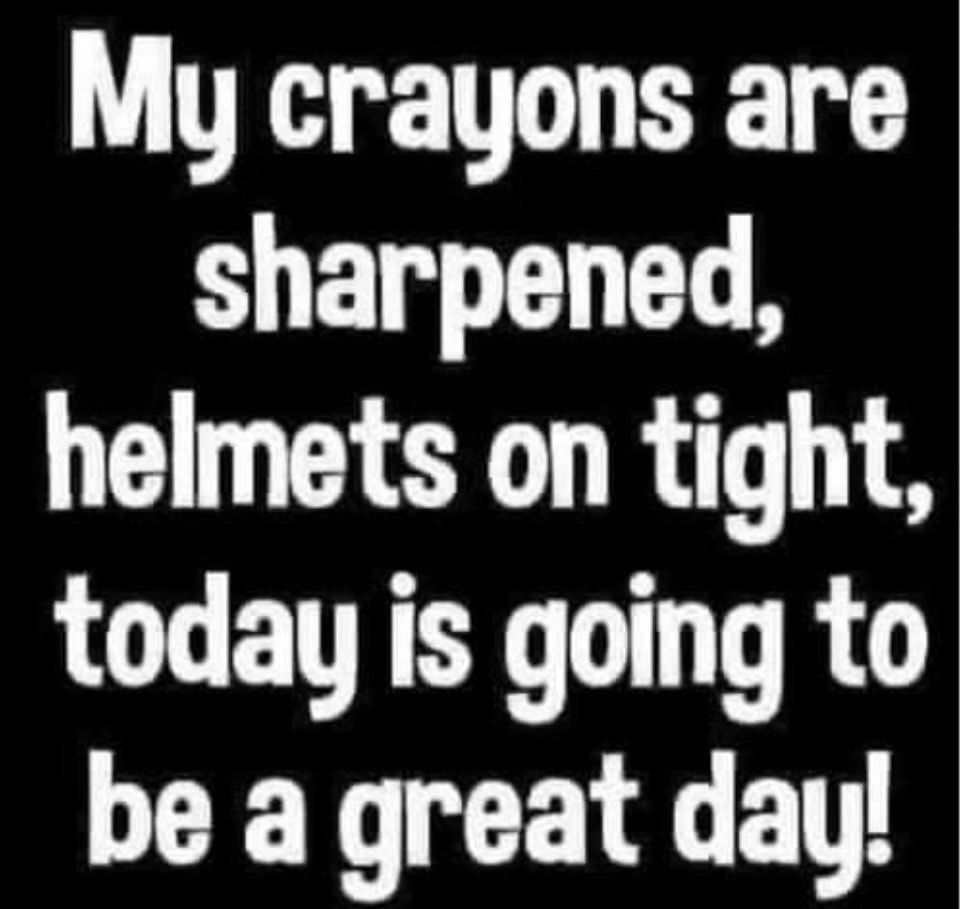 My crayons are sharpened helmets on tight today is going to be a great day
