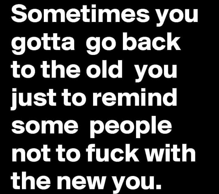 Sometimes you gotta go back to the old you IVES R CTaal g Lol some people glel R e R 11 QT4 LG LA