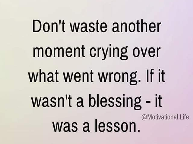 Dont waste another moment crying over what went wrong If it wasnt a blessing it Motivational Life was a lesson