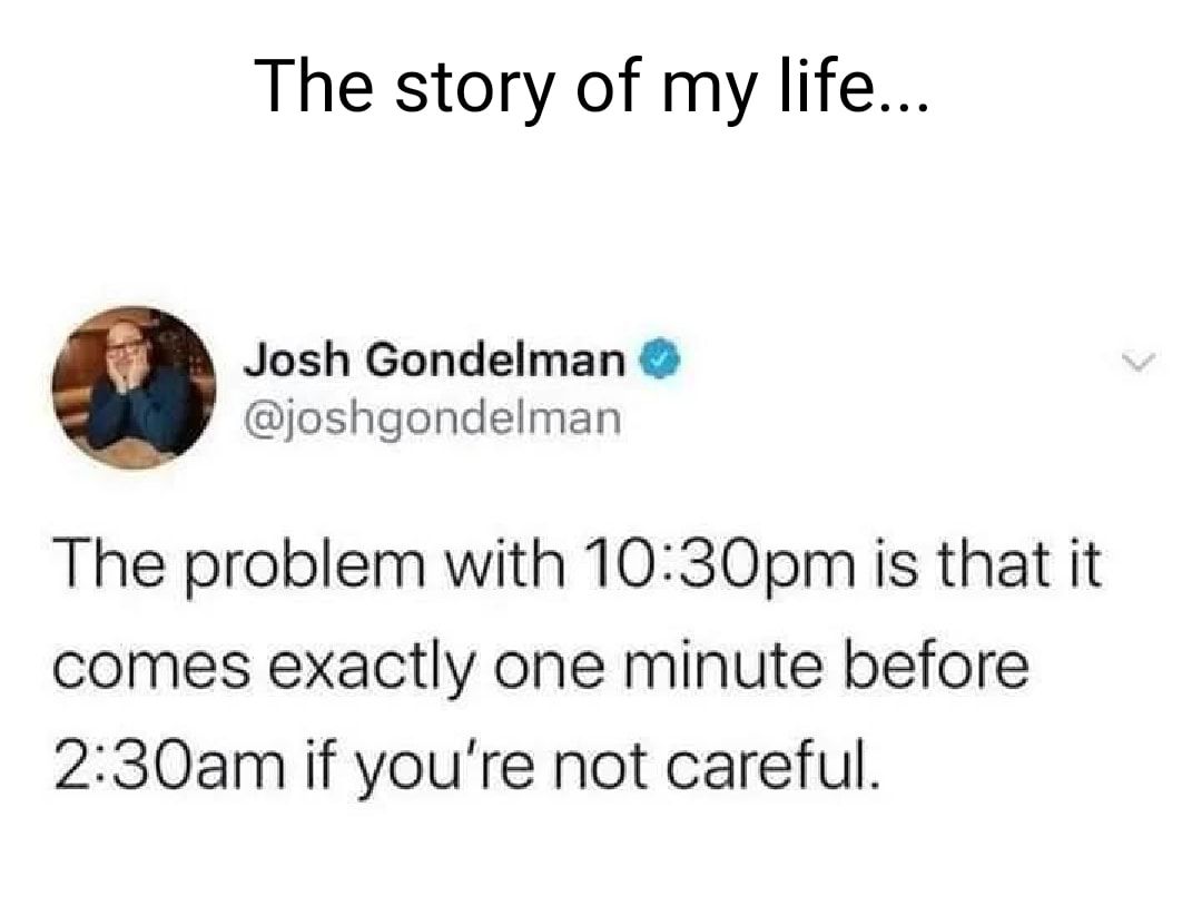 The story of my life Josh Gondelman joshgondelman The problem with 1030pm is that it comes exactly one minute before 230am if youre not careful