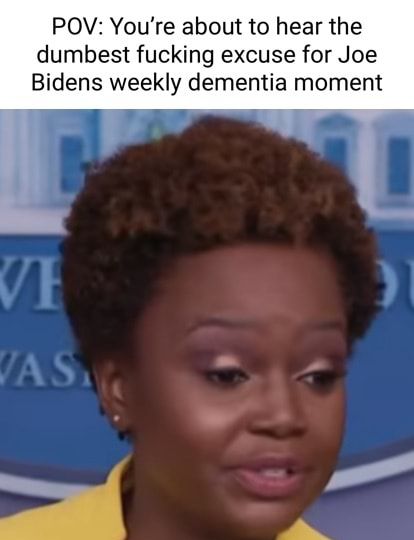 POV Youre about to hear the dumbest fucking excuse for Joe Bidens weekly dementia moment