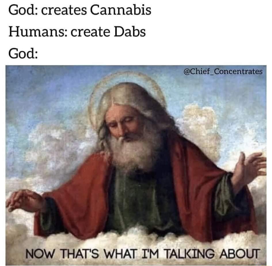 God creates Cannabis Humans create Dabs God W T chief Goncentrates y 7 ow THATS WHAT IM TALKING ABOUT