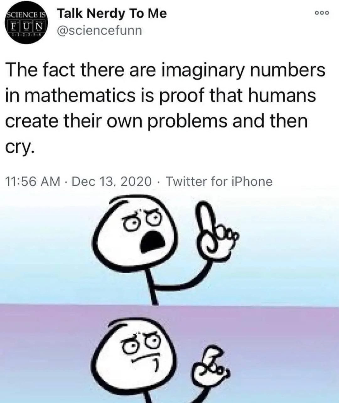 Talk Nerdy To Me 00 sciencefunn The fact there are imaginary numbers in mathematics is proof that humans create their own problems and then cry 1166 AM Dec 13 2020 Twitter for iPhone Q Ja
