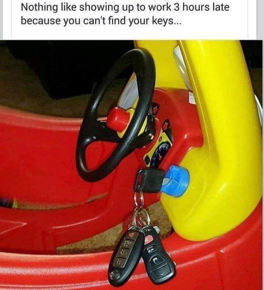 Nothing like showing up to work 3 hours late because you cant find your keys