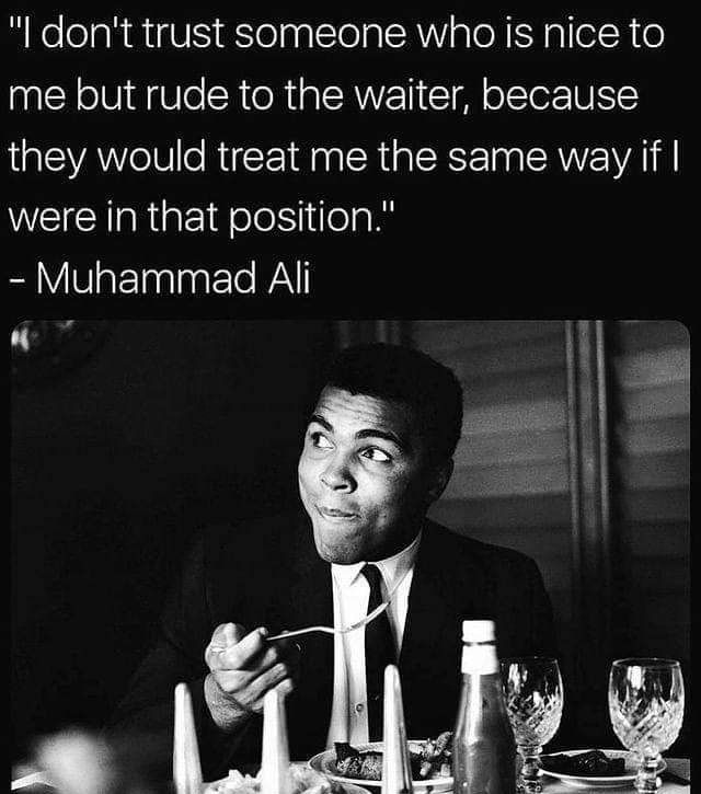 dont trust someone who is nice to me but rude to the waiter because they would treat me the same way if were in that position Y VTN Ele WA o