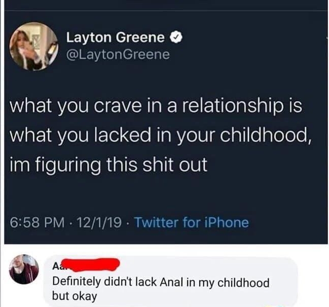Layton Greene LaytonGreene what you crave in a relationship is B8 VIETe Cle RIaRYe t delallleplelole A im figuring this shit out 658 PM 12119 A Definitely didnit lack Anal in my childhood but okay