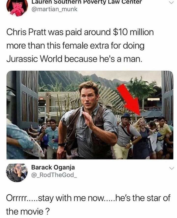 ISSREEERS SHCIERIUN G OSSN B SOMP CAORIRION martian_munk Chris Pratt was paid around 10 million more than this female extra for doing Jurassic World because hes a man Barack Oganja _RodTheGod Orrrrrstay with me nowhes the star of the movie
