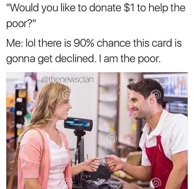Would you like to donate 1to help the poor Me lol there is 90 chance this card is gonna get declined am the poor
