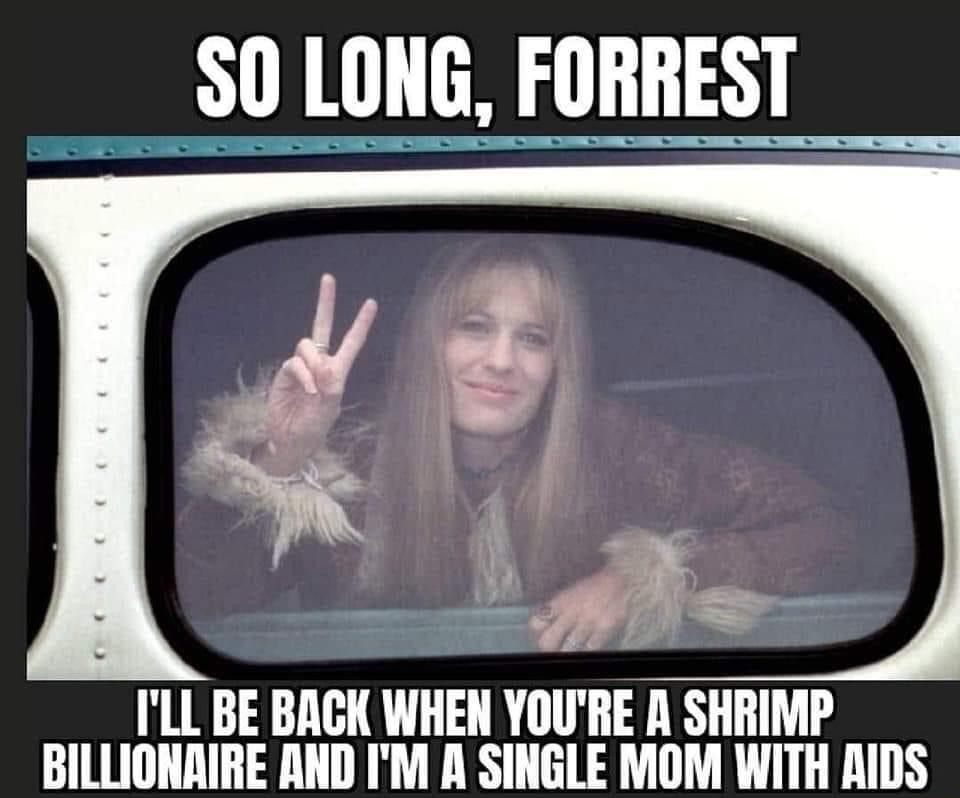 30 LONG FORREST ILL BE BACK WHEN YOURE A SHRIMP BILLIONRIRE RND IM A SINGLE MOM WITH AIDS