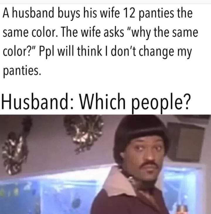 Ahusband buys his wife 12 panties the same color The wife asks why the same color Ppl will think dont change my panties Husband Which people