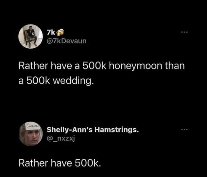 7k 7kDevaun Rather have a 500k honeymoon than a 500k wedding 4 Shelly Anns Hamstrings Y _maxj REIGEIEEVER 0S