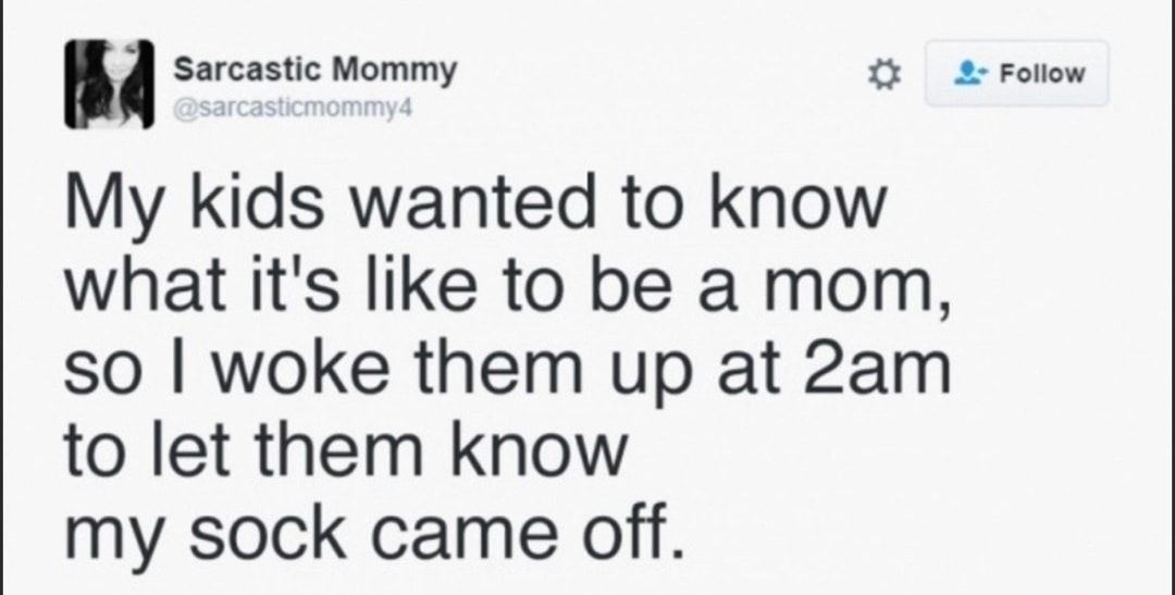 Sarcastic Mommy Folow My kids wanted to know what its like to be a mom so woke them up at 2am to let them know my sock came off