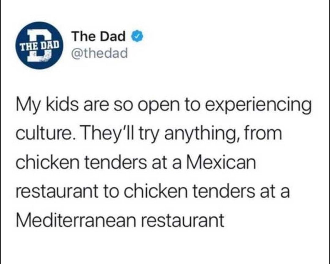 The Dad thedad My kids are so open to experiencing culture Theyll try anything from chicken tenders at a Mexican restaurant to chicken tenders at a Mediterranean restaurant