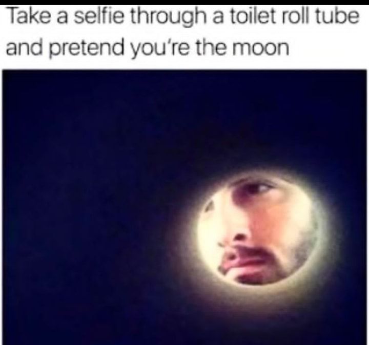 Take a selfie through a toilet roll tube and pretend youre the moon