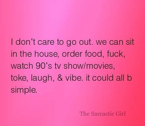 dont care to go out we in the house order food watch 90s tv showmo toke laugh vibe it ci simple