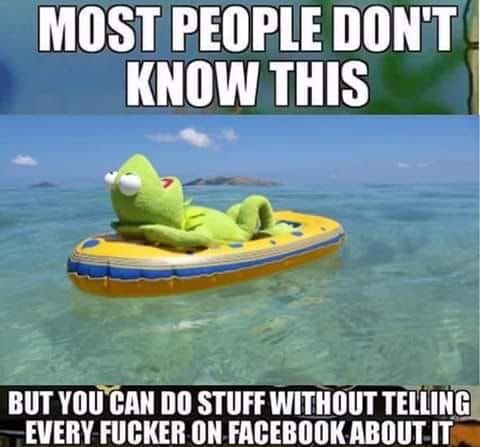 MOST PEOPLE DONT LGRS BIIT YOUCAN DO STUFFWITHOUT TELLING EVERY FUCKER ON FACEBOOK ABOUTIT