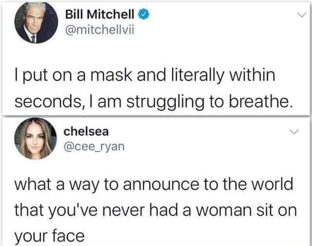 Bill Mitchell mitchellvii put on a mask and literally within seconds am struggling to breathe chelsea cee_ryan what a way to announce to the world that youve never had a woman sit on your face