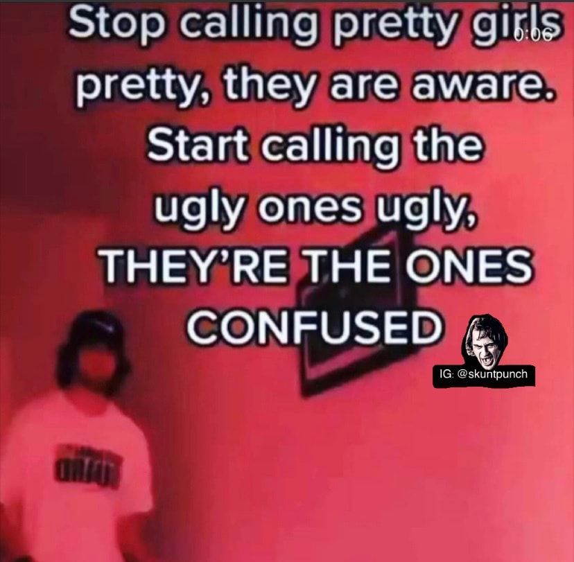 Stop calling prettygigls WA GEVETEENELGS Start callingthe ugly onesiugly THEYRETHE ONES eo V1