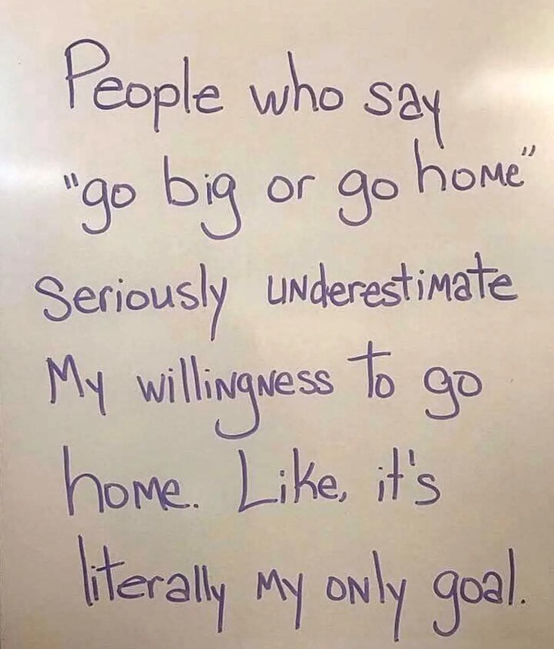 Feople who Say oo 35 or go home Seriously UNderestimate My wiiuessls op h ome Like its